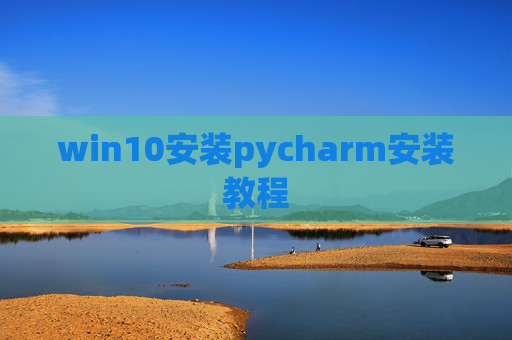 win10安装pycharm安装教程 win10安装pycharm安装教程